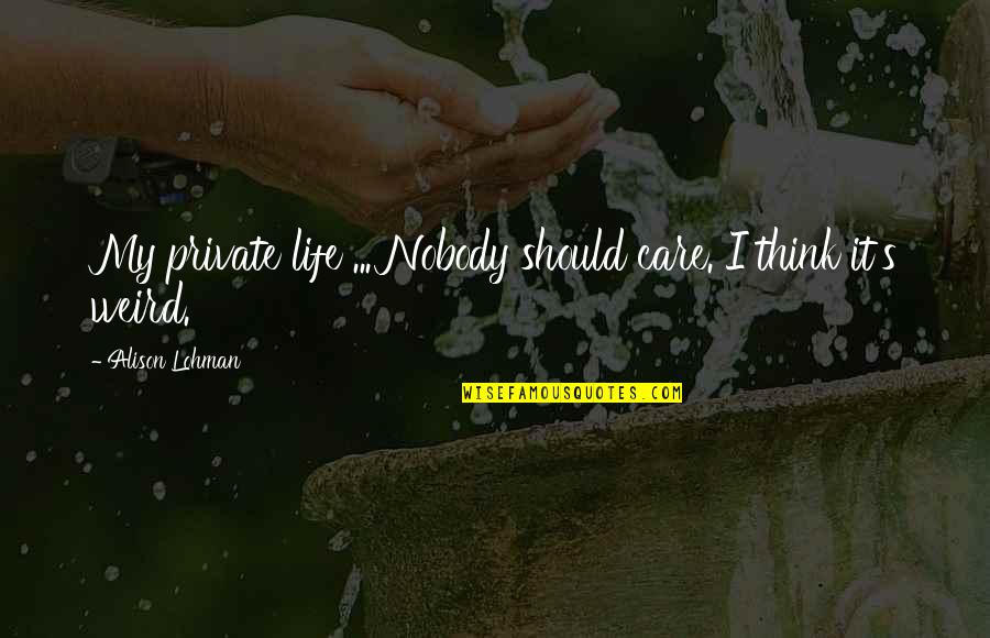 Weird Life Quotes By Alison Lohman: My private life ... Nobody should care. I Weird Life Quotes By Alison Lohman: My private life ... Nobody should care. I