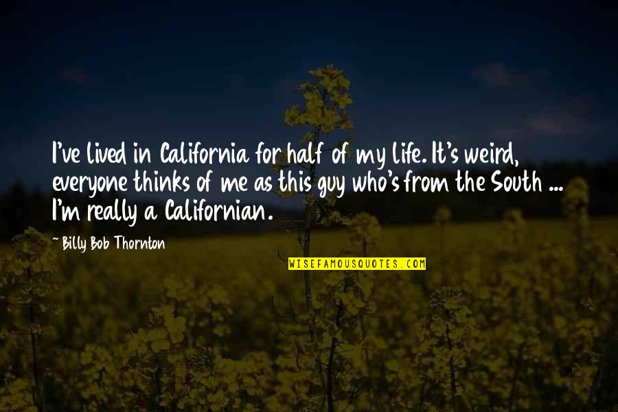 Weird Life Quotes By Billy Bob Thornton: I've lived in California for half of my Weird Life Quotes By Billy Bob Thornton: I've lived in California for half of my
