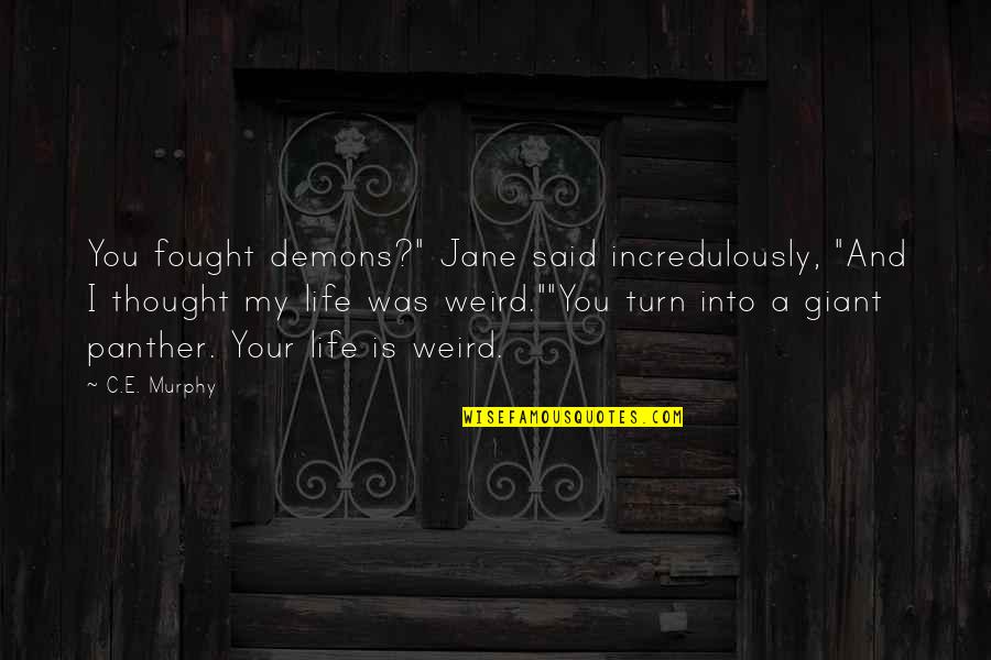 Weird Life Quotes By C.E. Murphy: You fought demons?" Jane said incredulously, "And I Weird Life Quotes By C.E. Murphy: You fought demons?" Jane said incredulously, "And I