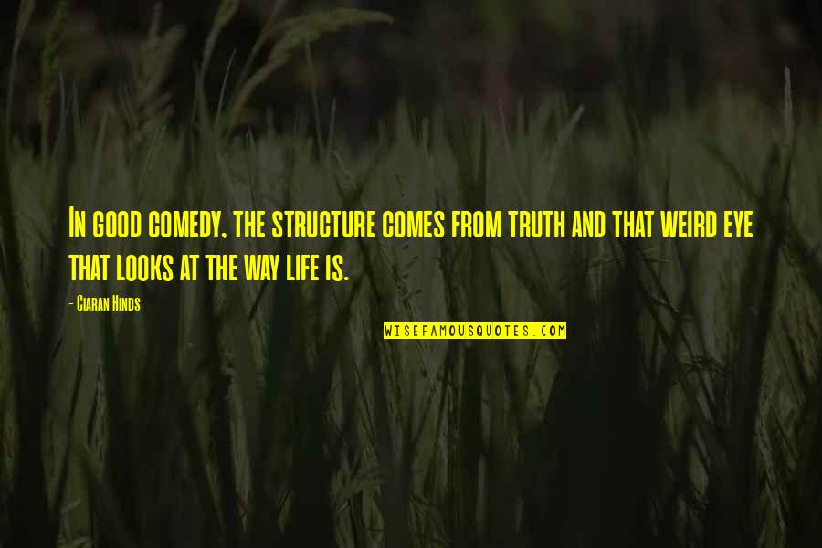 Weird Life Quotes By Ciaran Hinds: In good comedy, the structure comes from truth Weird Life Quotes By Ciaran Hinds: In good comedy, the structure comes from truth