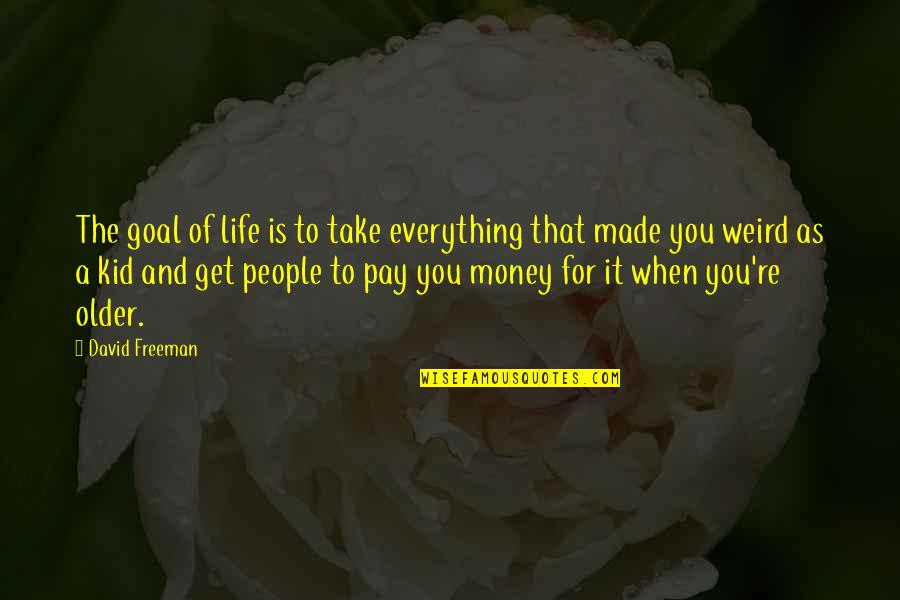 Weird Life Quotes By David Freeman: The goal of life is to take everything Weird Life Quotes By David Freeman: The goal of life is to take everything