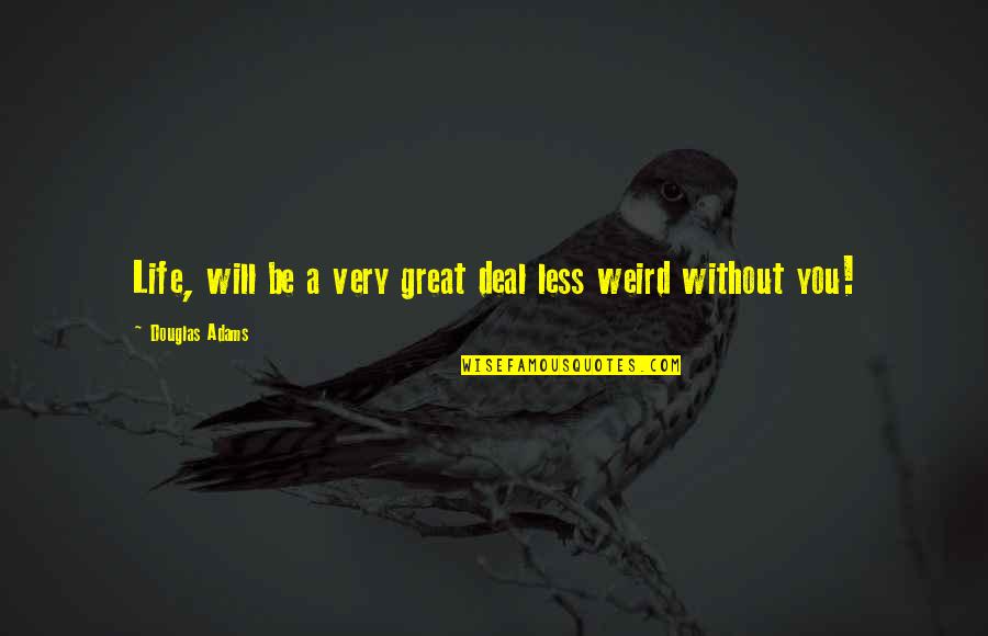 Weird Life Quotes By Douglas Adams: Life, will be a very great deal less Weird Life Quotes By Douglas Adams: Life, will be a very great deal less