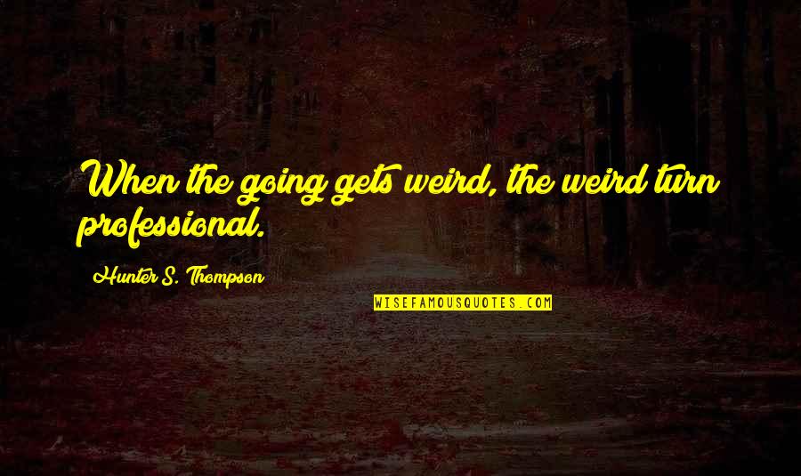 Weird Life Quotes By Hunter S. Thompson: When the going gets weird, the weird turn Weird Life Quotes By Hunter S. Thompson: When the going gets weird, the weird turn