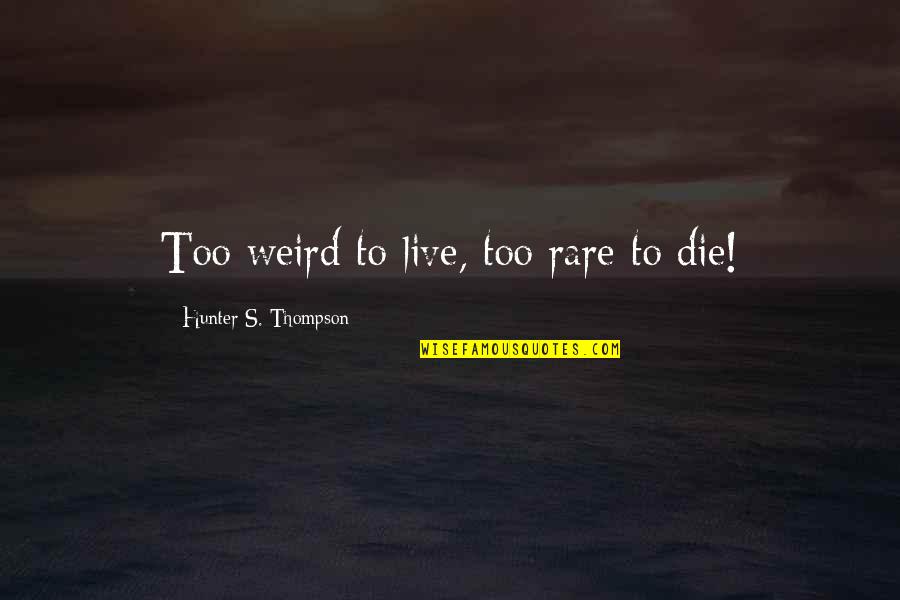 Weird Life Quotes By Hunter S. Thompson: Too weird to live, too rare to die! Weird Life Quotes By Hunter S. Thompson: Too weird to live, too rare to die!