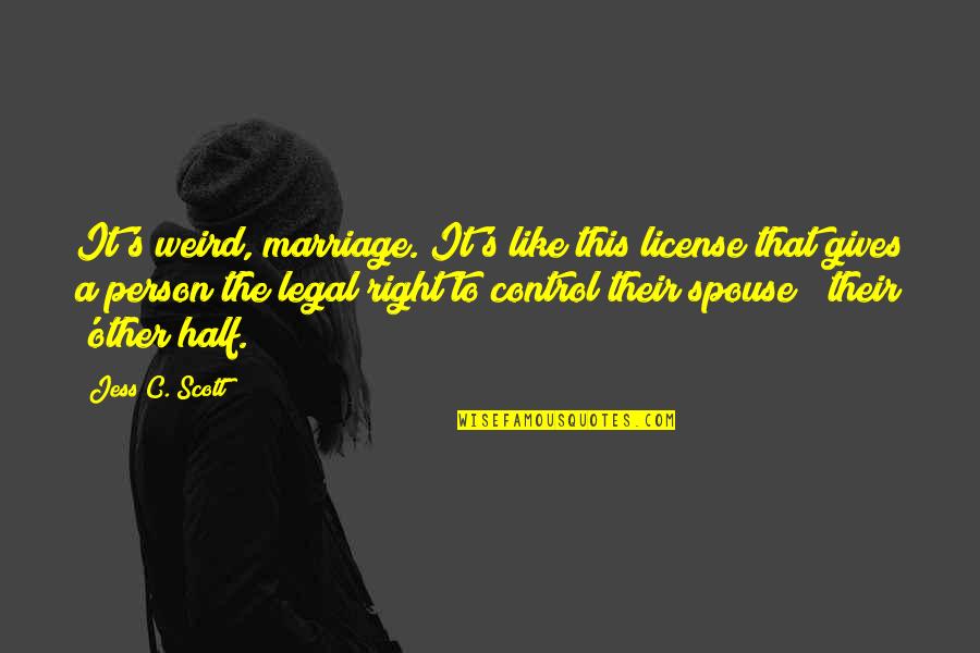 Weird Life Quotes By Jess C. Scott: It's weird, marriage. It's like this license that Weird Life Quotes By Jess C. Scott: It's weird, marriage. It's like this license that