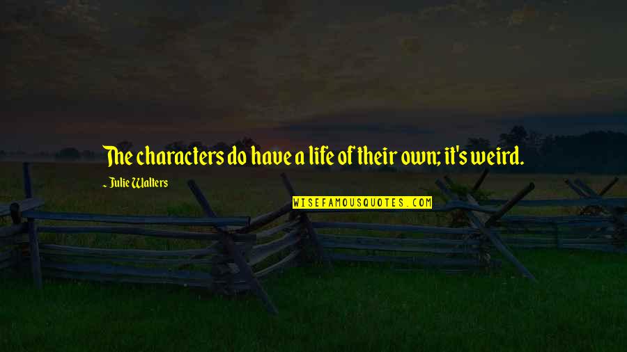 Weird Life Quotes By Julie Walters: The characters do have a life of their Weird Life Quotes By Julie Walters: The characters do have a life of their