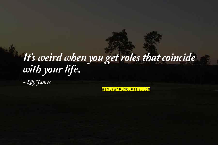 Weird Life Quotes By Lily James: It's weird when you get roles that coincide