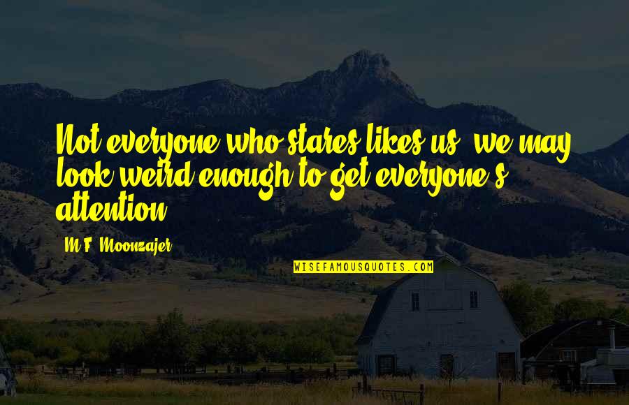 Weird Life Quotes By M.F. Moonzajer: Not everyone who stares likes us; we may Weird Life Quotes By M.F. Moonzajer: Not everyone who stares likes us; we may