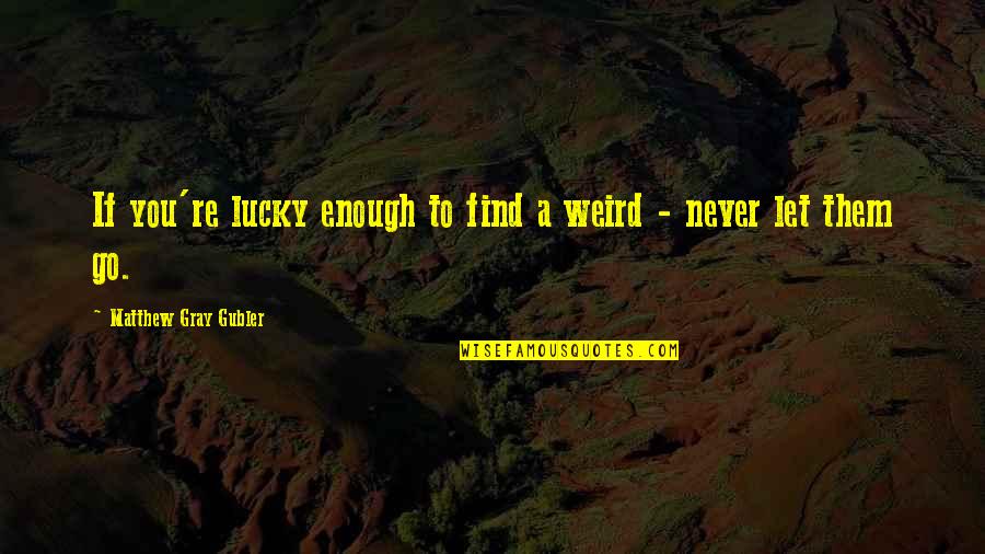 Weird Life Quotes By Matthew Gray Gubler: If you're lucky enough to find a weird Weird Life Quotes By Matthew Gray Gubler: If you're lucky enough to find a weird