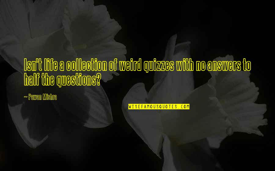 Weird Life Quotes By Pawan Mishra: Isn't life a collection of weird quizzes with