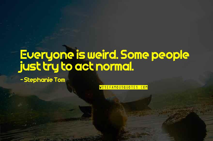 Weird Life Quotes By Stephanie Tom: Everyone is weird. Some people just try to Weird Life Quotes By Stephanie Tom: Everyone is weird. Some people just try to