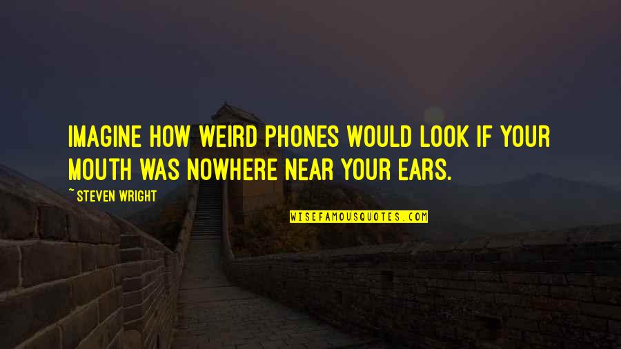 Weird Look Quotes By Steven Wright: Imagine how weird phones would look if your