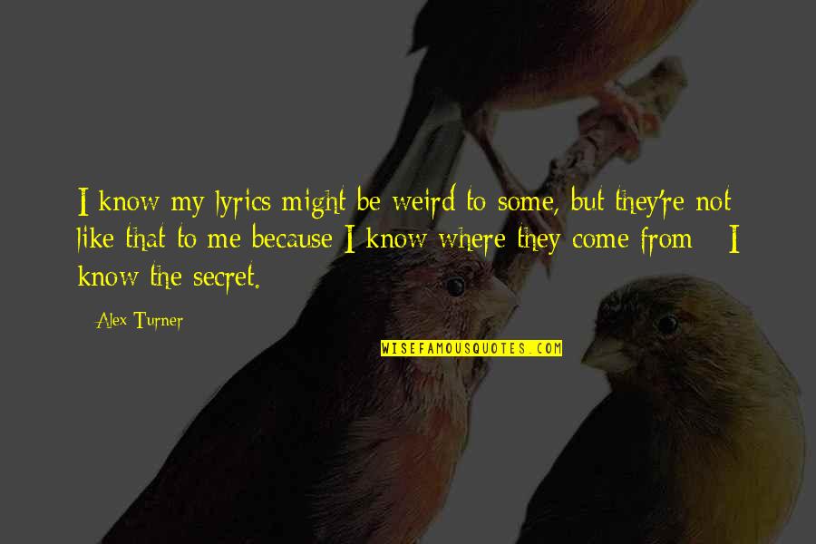 Weird Me Quotes By Alex Turner: I know my lyrics might be weird to