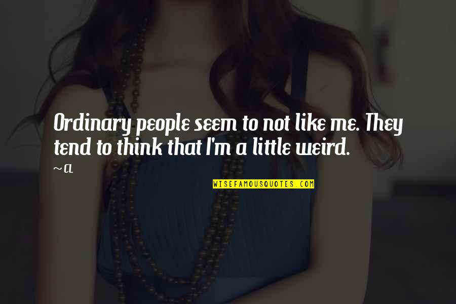 Weird Me Quotes By CL: Ordinary people seem to not like me. They