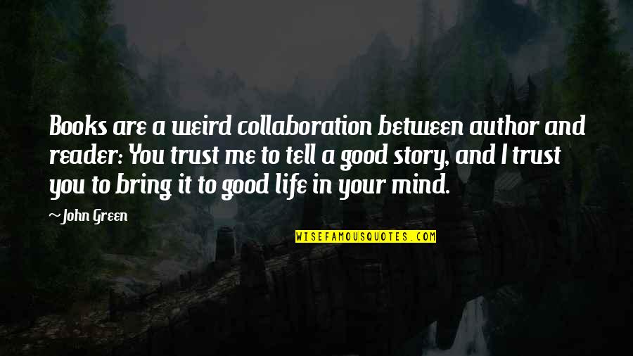 Weird Me Quotes By John Green: Books are a weird collaboration between author and