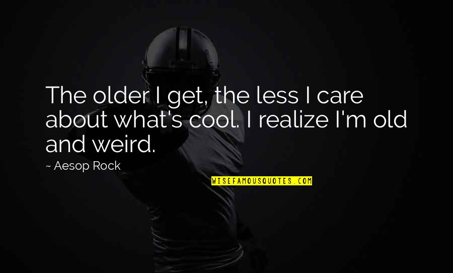 Weird Old Quotes By Aesop Rock: The older I get, the less I care