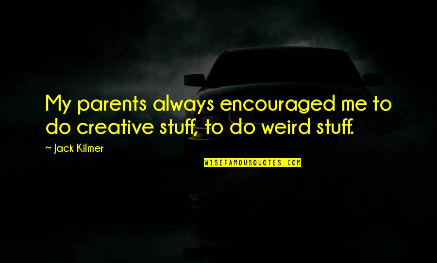 Weird Parents Quotes By Jack Kilmer: My parents always encouraged me to do creative