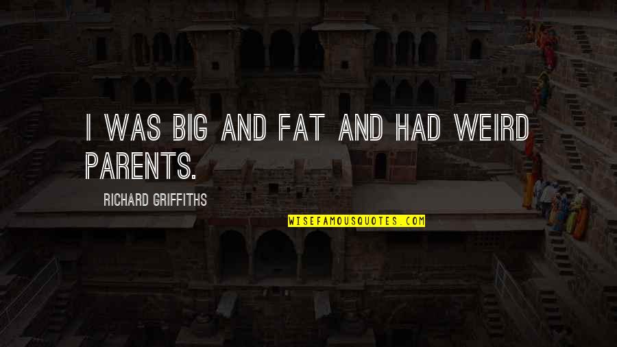 Weird Parents Quotes By Richard Griffiths: I was big and fat and had weird