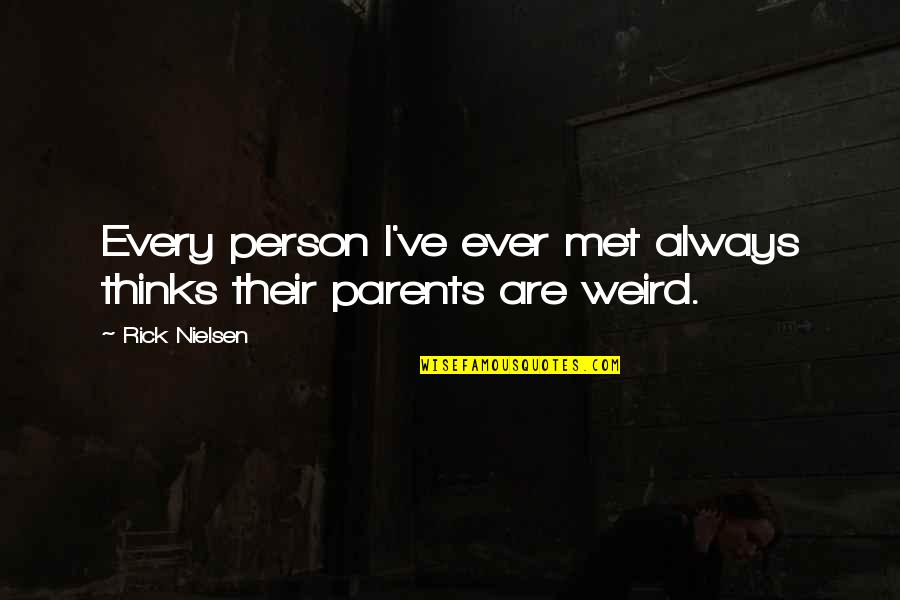 Weird Parents Quotes By Rick Nielsen: Every person I've ever met always thinks their