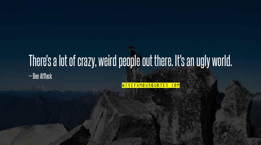 Weird People Quotes By Ben Affleck: There's a lot of crazy, weird people out
