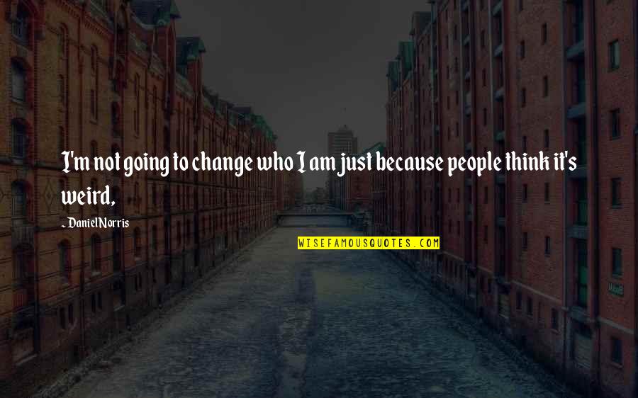 Weird People Quotes By Daniel Norris: I'm not going to change who I am