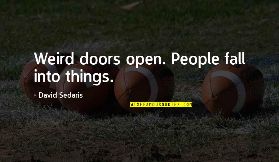 Weird People Quotes By David Sedaris: Weird doors open. People fall into things.