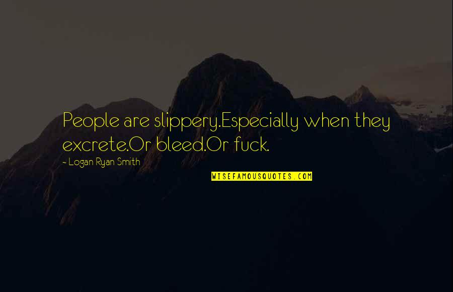 Weird People Quotes By Logan Ryan Smith: People are slippery.Especially when they excrete.Or bleed.Or fuck.