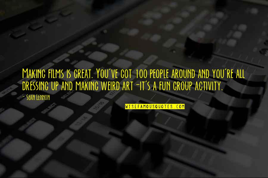 Weird People Quotes By Sean Lennon: Making films is great. You've got 100 people