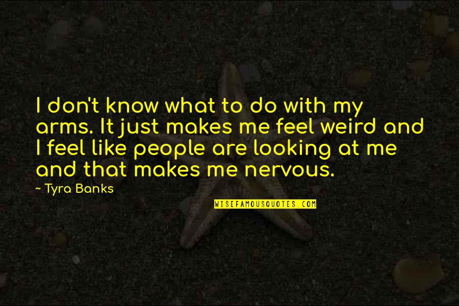 Weird People Quotes By Tyra Banks: I don't know what to do with my