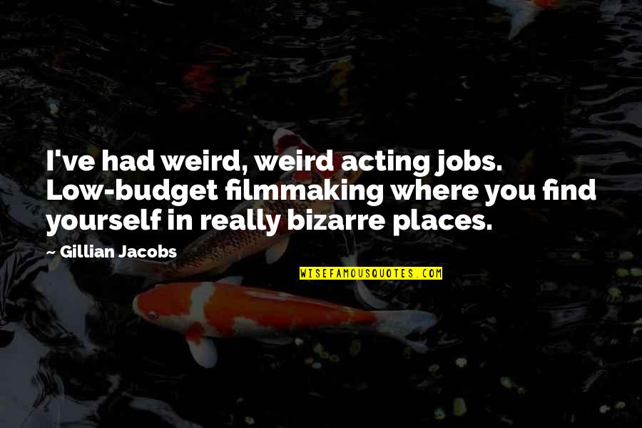 Weird Places Quotes By Gillian Jacobs: I've had weird, weird acting jobs. Low-budget filmmaking