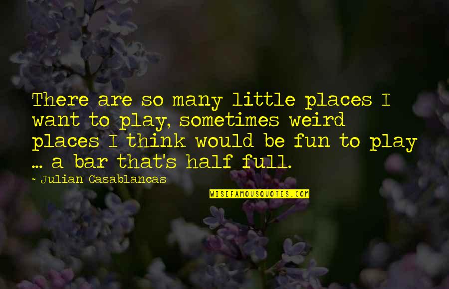 Weird Places Quotes By Julian Casablancas: There are so many little places I want