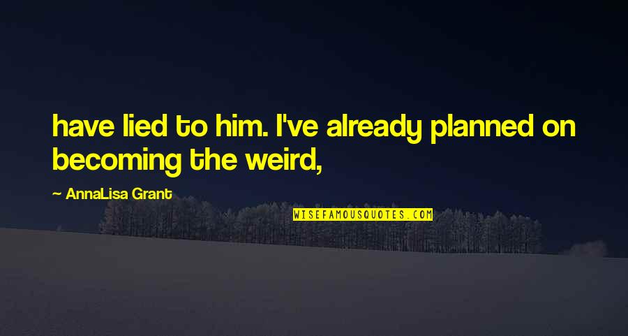 Weird Quotes By AnnaLisa Grant: have lied to him. I've already planned on