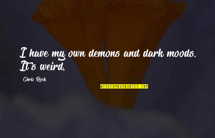 Weird Rock Quotes By Chris Rock: I have my own demons and dark moods. Weird Rock Quotes By Chris Rock: I have my own demons and dark moods.