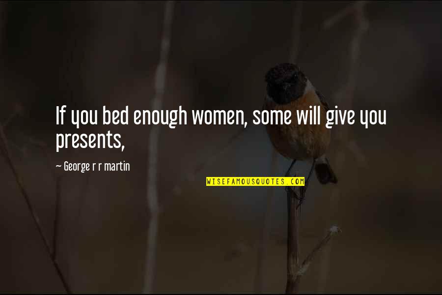 Weird Rock Quotes By George R R Martin: If you bed enough women, some will give Weird Rock Quotes By George R R Martin: If you bed enough women, some will give