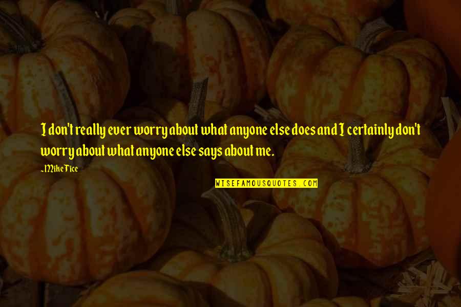 Weird Uk Quotes By Mike Tice: I don't really ever worry about what anyone Weird Uk Quotes By Mike Tice: I don't really ever worry about what anyone