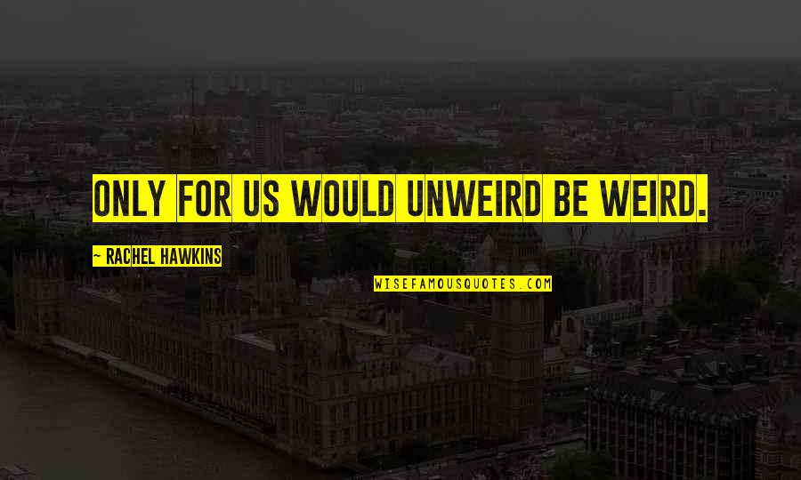 Weird Us Quotes By Rachel Hawkins: Only for us would unweird be weird. Weird Us Quotes By Rachel Hawkins: Only for us would unweird be weird.