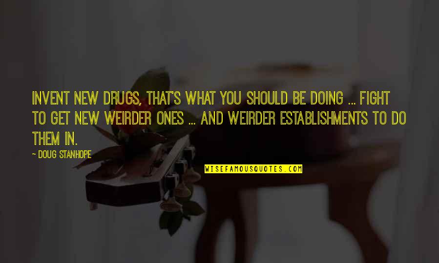 Weirder Quotes By Doug Stanhope: Invent new drugs, that's what you should be