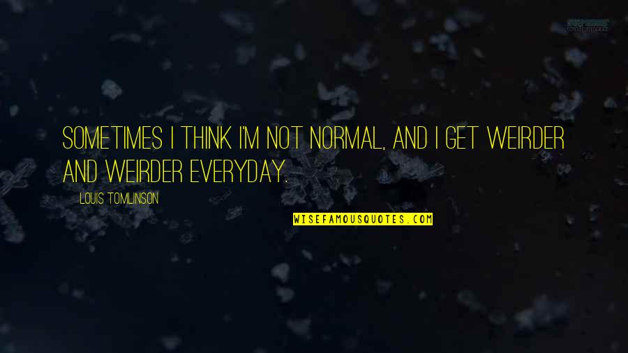 Weirder Quotes By Louis Tomlinson: Sometimes I think I'm not normal, and I