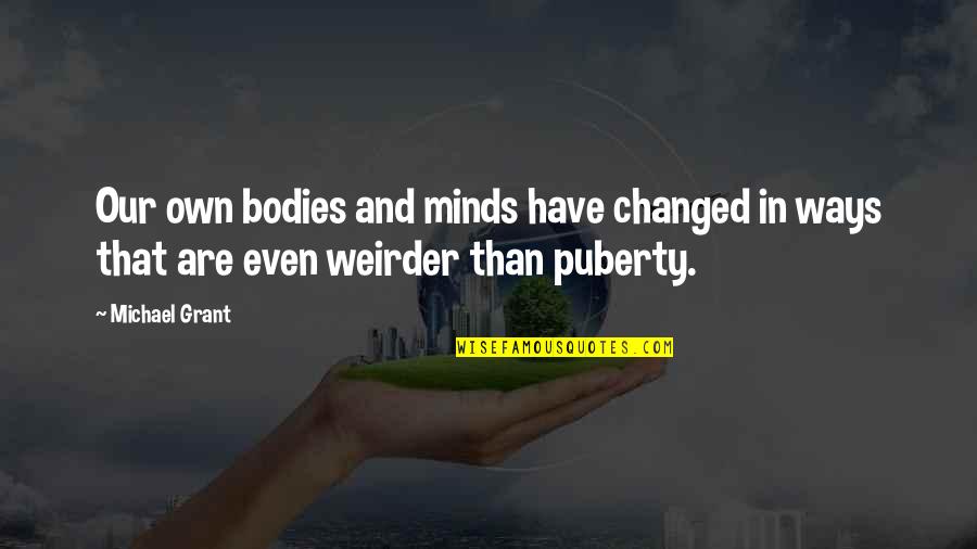 Weirder Quotes By Michael Grant: Our own bodies and minds have changed in
