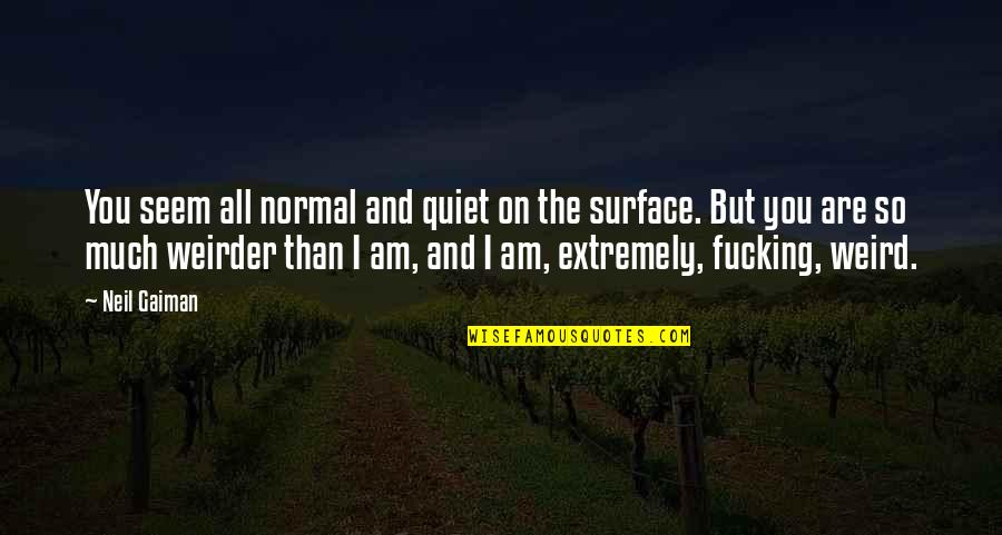 Weirder Quotes By Neil Gaiman: You seem all normal and quiet on the