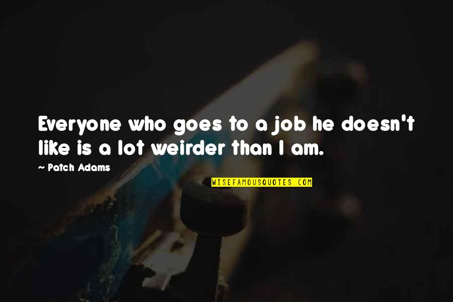 Weirder Quotes By Patch Adams: Everyone who goes to a job he doesn't