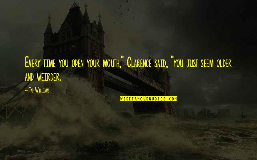 Weirder Quotes By Tad Williams: Every time you open your mouth," Clarence said,