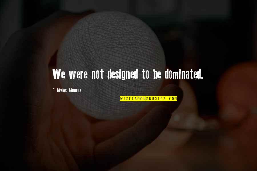 Weirdest Movie Quotes By Myles Munroe: We were not designed to be dominated.