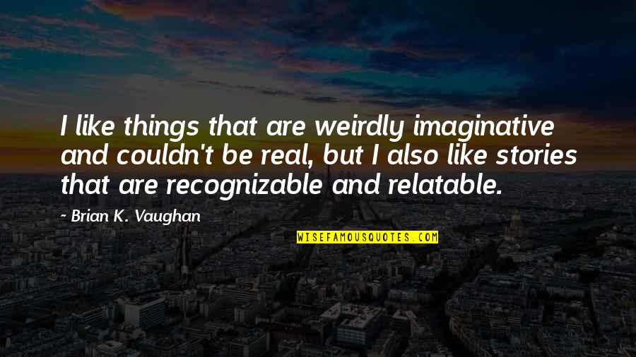Weirdly Quotes By Brian K. Vaughan: I like things that are weirdly imaginative and Weirdly Quotes By Brian K. Vaughan: I like things that are weirdly imaginative and