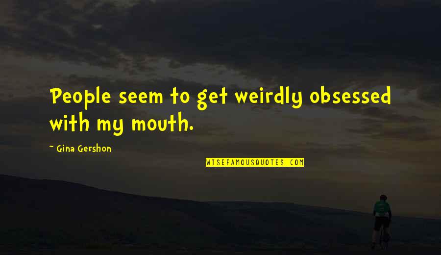 Weirdly Quotes By Gina Gershon: People seem to get weirdly obsessed with my Weirdly Quotes By Gina Gershon: People seem to get weirdly obsessed with my