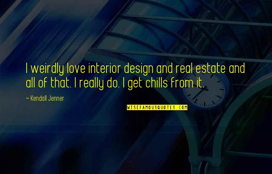 Weirdly Quotes By Kendall Jenner: I weirdly love interior design and real estate Weirdly Quotes By Kendall Jenner: I weirdly love interior design and real estate