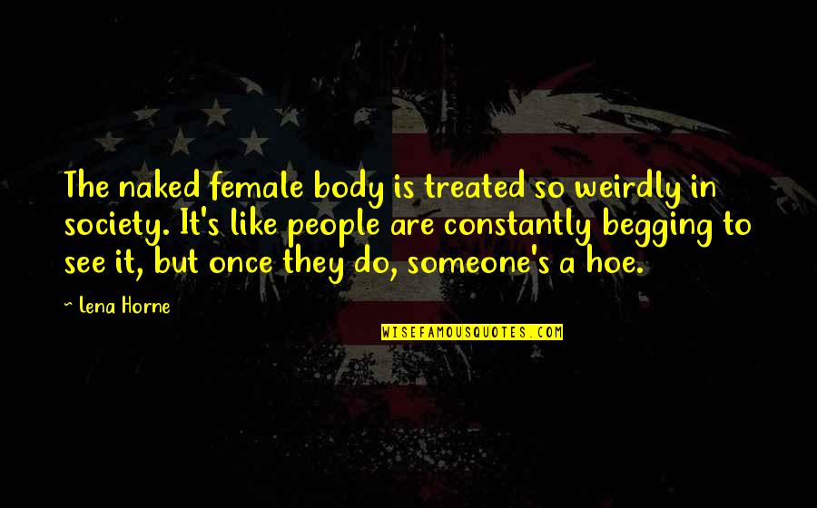 Weirdly Quotes By Lena Horne: The naked female body is treated so weirdly Weirdly Quotes By Lena Horne: The naked female body is treated so weirdly