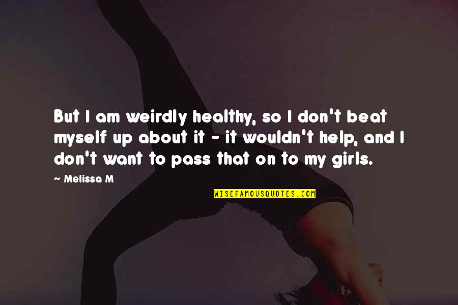 Weirdly Quotes By Melissa M: But I am weirdly healthy, so I don't Weirdly Quotes By Melissa M: But I am weirdly healthy, so I don't