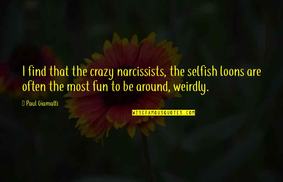Weirdly Quotes By Paul Giamatti: I find that the crazy narcissists, the selfish Weirdly Quotes By Paul Giamatti: I find that the crazy narcissists, the selfish