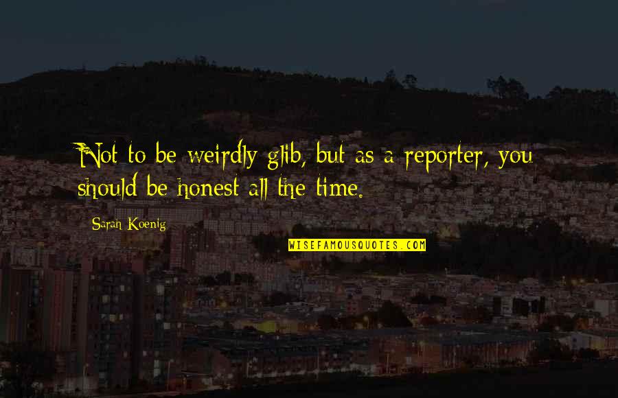 Weirdly Quotes By Sarah Koenig: Not to be weirdly glib, but as a Weirdly Quotes By Sarah Koenig: Not to be weirdly glib, but as a